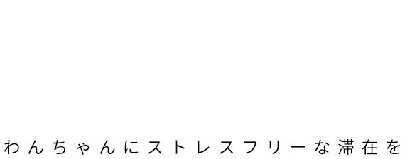 ワンちゃんにストレスフリーな滞在を